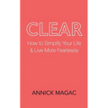 Clear: How to Simplify Your Life and Live More Fearlessly - Paperback