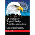 Us Interagency Regional Foreign Policy Implementation: A Survey of Current Practice and an Analysis of Options for Improvement - Paperback