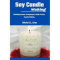 Soy Candle Making: Soothing Scents: A Beginner's Guide To Soy Candle Making - Paperback
