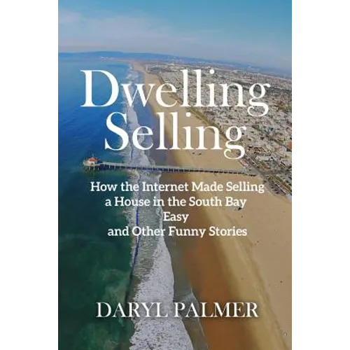 Dwelling Selling: How the Internet Made Selling a House in the South Bay Easy and Other Funny Stories - Paperback