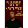 The $6 Billion Creative: Kanye West and The Art of Ownership - Paperback