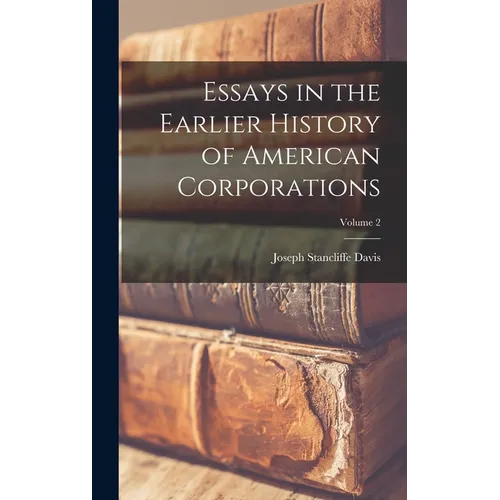 Essays in the Earlier History of American Corporations; Volume 2 - Hardcover