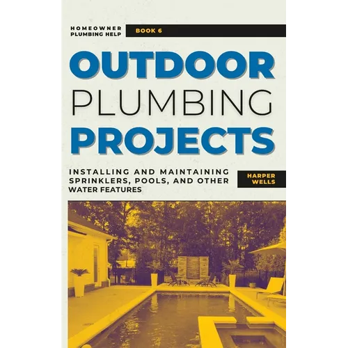 Outdoor Plumbing Projects: Installing and Maintaining Sprinklers, Pools, and Other Water Features - Paperback