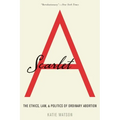 Scarlet A: The Ethics, Law, and Politics of Ordinary Abortion - Paperback