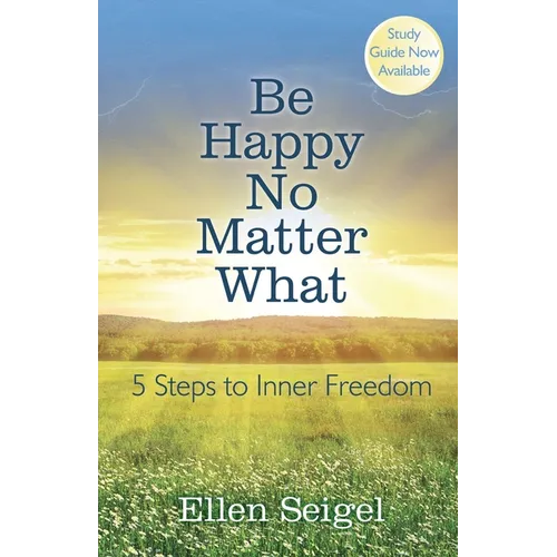 Be Happy No Matter What: 5 Steps to Inner Freedom - Paperback