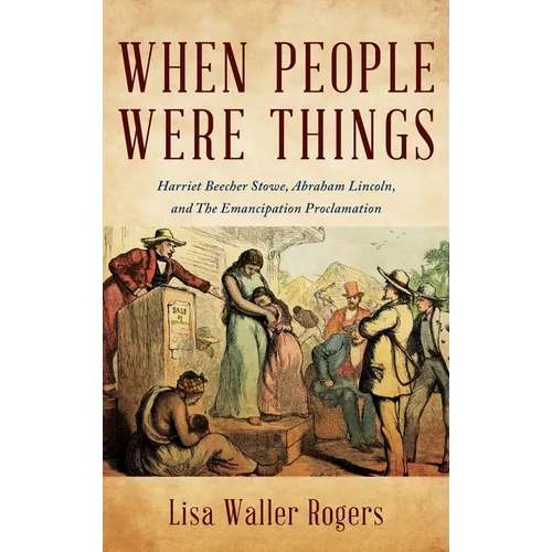 When People Were Things: Harriet Beecher Stowe, Abraham Lincoln, and the Emancipation Proclamation - Hardcover