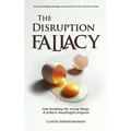The Disruption Fallacy: Stop Breaking The Wrong Things And Achieve Meaningful Progress - Paperback