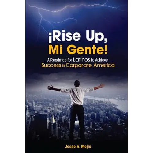 ¡Rise Up, Mi Gente!: A Roadmap for Latinos to Achieve Success in Corporate America - Paperback