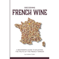 Decoding French Wine: A Beginner's Guide to Enjoying the Fruits of the French Terroir - Paperback