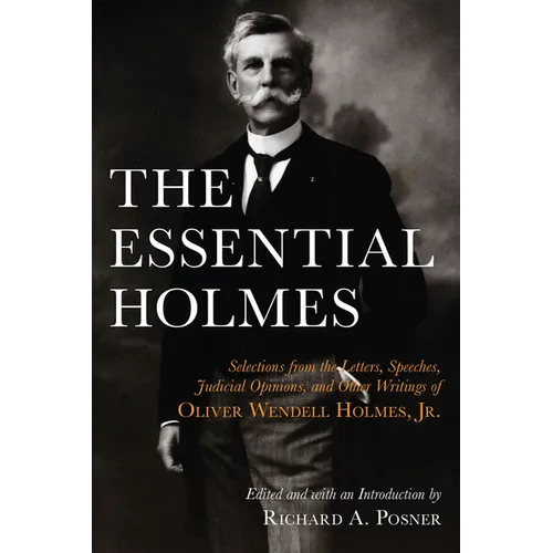 The Essential Holmes: Selections from the Letters, Speeches, Judicial Opinions, and Other Writings of Oliver Wendell Holmes, Jr. - Paperback
