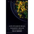 Low-Potassium Meals for Kidney Health: Delicious and Nutritious Recipes to Support Kidney Function - Paperback