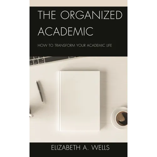 The Organized Academic: How to Transform Your Academic Life - Hardcover