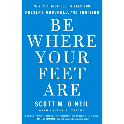 Be Where Your Feet Are: Seven Principles to Keep You Present, Grounded, and Thriving - Paperback