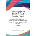The Geographical Distribution Of Material Wealth: Historical Notes Regarding The Merchant Company Of Edinburgh And The Widow's Scheme And Hospitals (1 - Paperback