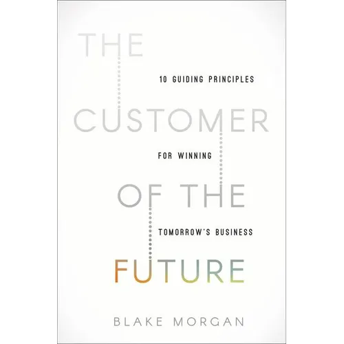 The Customer of the Future: 10 Guiding Principles for Winning Tomorrow's Business - Hardcover