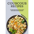 Couscous Recipes: Know the Culture and Recipe of Preparation (Easy Simple Recipes Delicious Couscous Cookbook) - Paperback