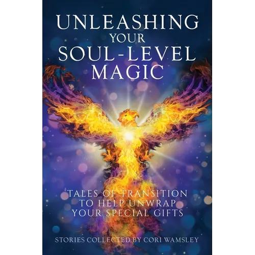 Unleashing Your Soul-Level Magic: Tales of Transition to Help Unwrap Your Special Gifts - Paperback