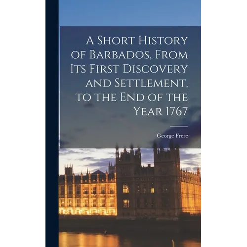 A Short History of Barbados, From Its First Discovery and Settlement, to the End of the Year 1767 - Hardcover
