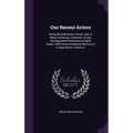 Our Recent Actors: Being Recollections Critical, And, in Many Instances, Personal, of Late Distinguished Performers of Both Sexes. With S - Hardcover