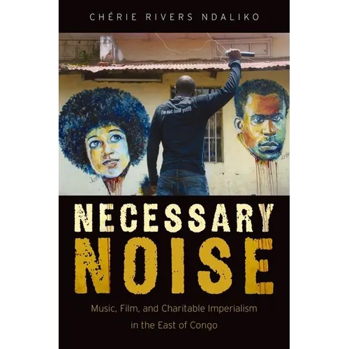 Necessary Noise: Art, Music, and Charitable Imperialism in the East of Congo - Paperback