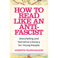 How to Read Like an Anti-Fascist: Storytelling and Narrative Literacy for Young People - Paperback