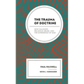 The Trauma of Doctrine: New Calvinism, Religious Abuse, and the Experience of God - Paperback