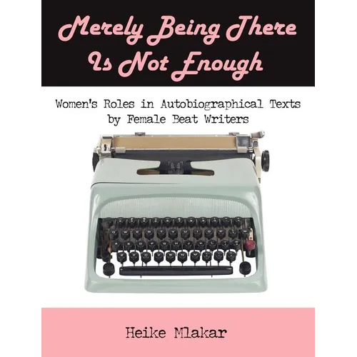 Merely Being There Is Not Enough: Women's Roles in Autobiographical Texts by Female Beat Writers - Paperback