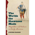 The Worlds the Shawnees Made: Migration and Violence in Early America - Paperback
