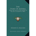 The Story Of Assyria: From The Rise Of The Empire To The Fall Of Nineveh (1887) - Hardcover
