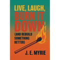 Live, Laugh, Burn It Down (And Rebuild Something Better) - Paperback