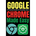 Google Chrome Made Easy: A Practical Guide for Everyday Users - Paperback