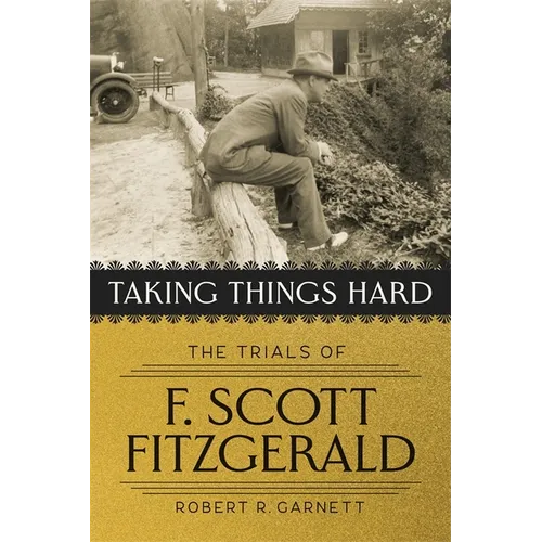 Taking Things Hard: The Trials of F. Scott Fitzgerald - Hardcover