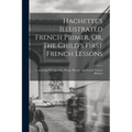 Hachette's Illustrated French Primer, Or, The Child's First French Lessons: Containing The Alphabet, Words, Phrases, And French Nursery Rhymes - Paperback