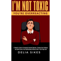I'm Not Toxic, You're Overreacting: A Skeptic's Guide to Recognize Harmful Behavior, Change Toxic Patterns, and Build Drama-Free Relationships Without - Hardcover