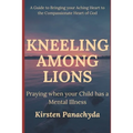 Kneeling Among Lions: Praying When Your Child has a Mental Illness - Paperback