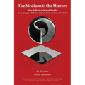 The Medium is the Mirror: The Reformation of Truth Reshaping Our Relationships, Politics, and Sacred Beliefs - Paperback