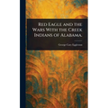 Red Eagle and the Wars With the Creek Indians of Alabama. - Hardcover