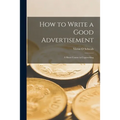 How to Write a Good Advertisement; a Short Course in Copywriting - Paperback