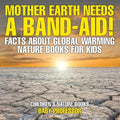 Mother Earth Needs A Band-Aid! Facts About Global Warming - Nature Books for Kids Children's Nature Books - Paperback