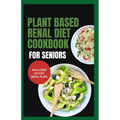 Plant Based Renal Diet Cookbook for Seniors: Quick Delicious Low Sodium Low Potassium Recipes for Chronic Kidney Disease & Renal Failure in Older Adul - Paperback