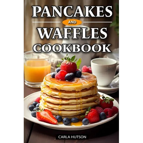 Pancakes And Waffles Cookbook: Delicious Homemade Pancake And Waffle Recipes For Breakfast, Lunch, Or Snacks - Paperback
