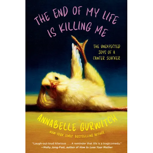 The End of My Life Is Killing Me: The Unexpected Joys of a Cancer Slacker - Hardcover