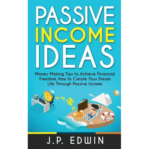 Passive Income Ideas: Money Making Tips to Achieve Financial Freedom, How to Create Your Dream Life Through Passive Income - Paperback