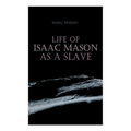 Life of Isaac Mason as a Slave: Autobiography of a Fugitive Slave - Paperback