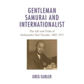 Gentleman Samurai and Internationalist: The Life and Trials of Ambassador Sato Naotake, 1882-1971 - Paperback