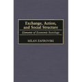 Exchange, Action, and Social Structure: Elements of Economic Sociology - Hardcover