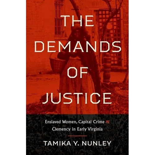 The Demands of Justice: Enslaved Women, Capital Crime, and Clemency in Early Virginia - Paperback