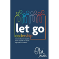 Let Go Leadership: How Inclusive Leaders Share Power to Drive High Performance - Paperback