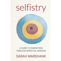 Selfistry: A Guide to Embodying Timeless Spiritual Wisdom - Paperback