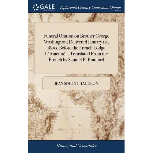 Funeral Oration on Brother George Washington; Delivered January 1st, 1800, Before the French Lodge L'Aménité... Translated From the French by Samuel F - Hardcover